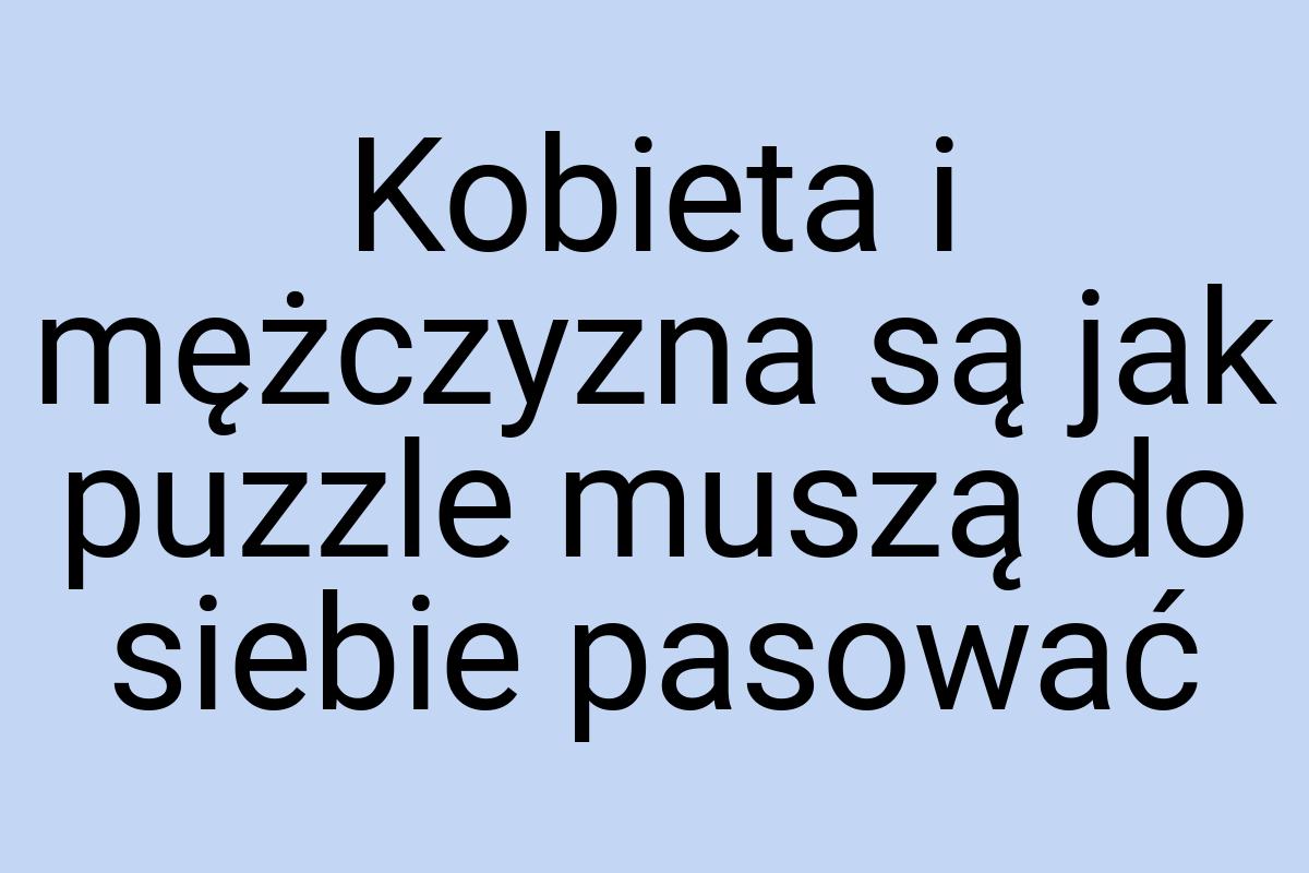 Kobieta i mężczyzna są jak puzzle muszą do siebie pasować