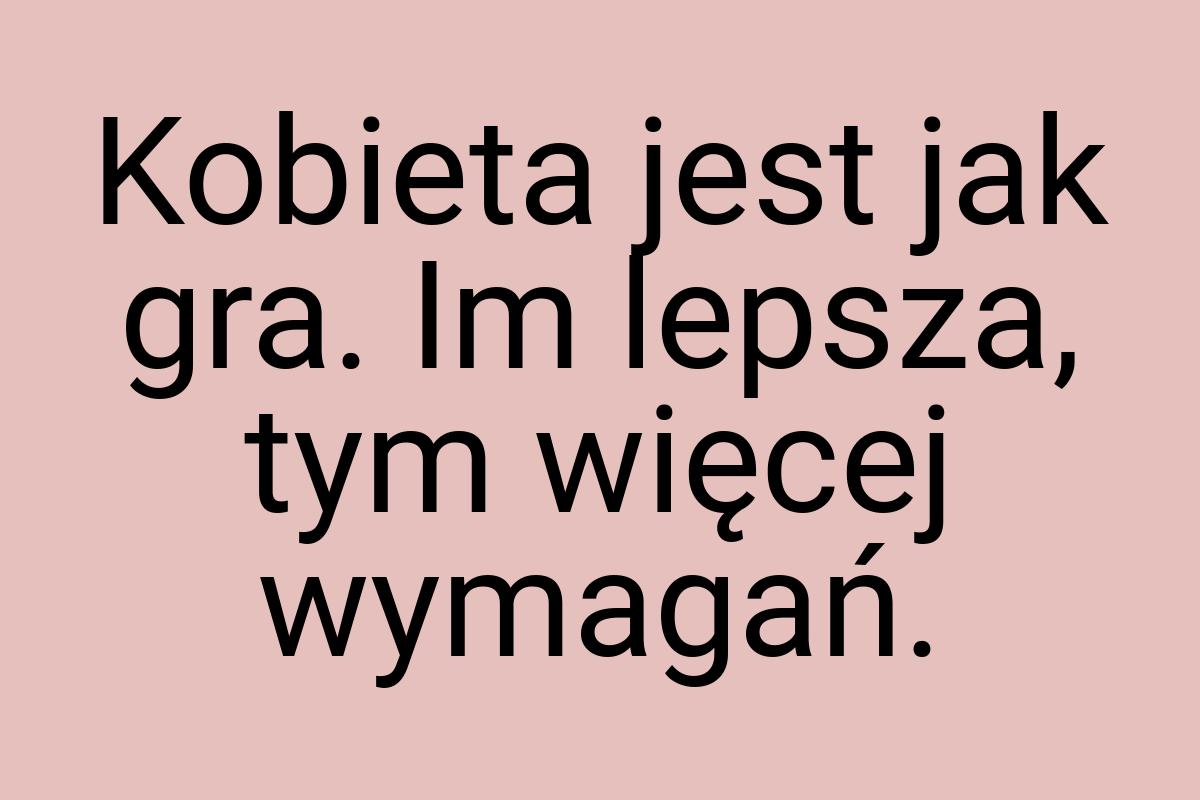 Kobieta jest jak gra. Im lepsza, tym więcej wymagań