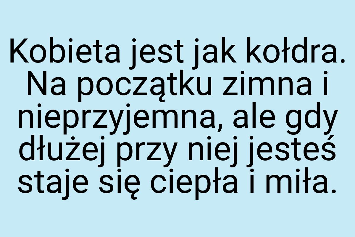 Kobieta jest jak kołdra. Na początku zimna i nieprzyjemna