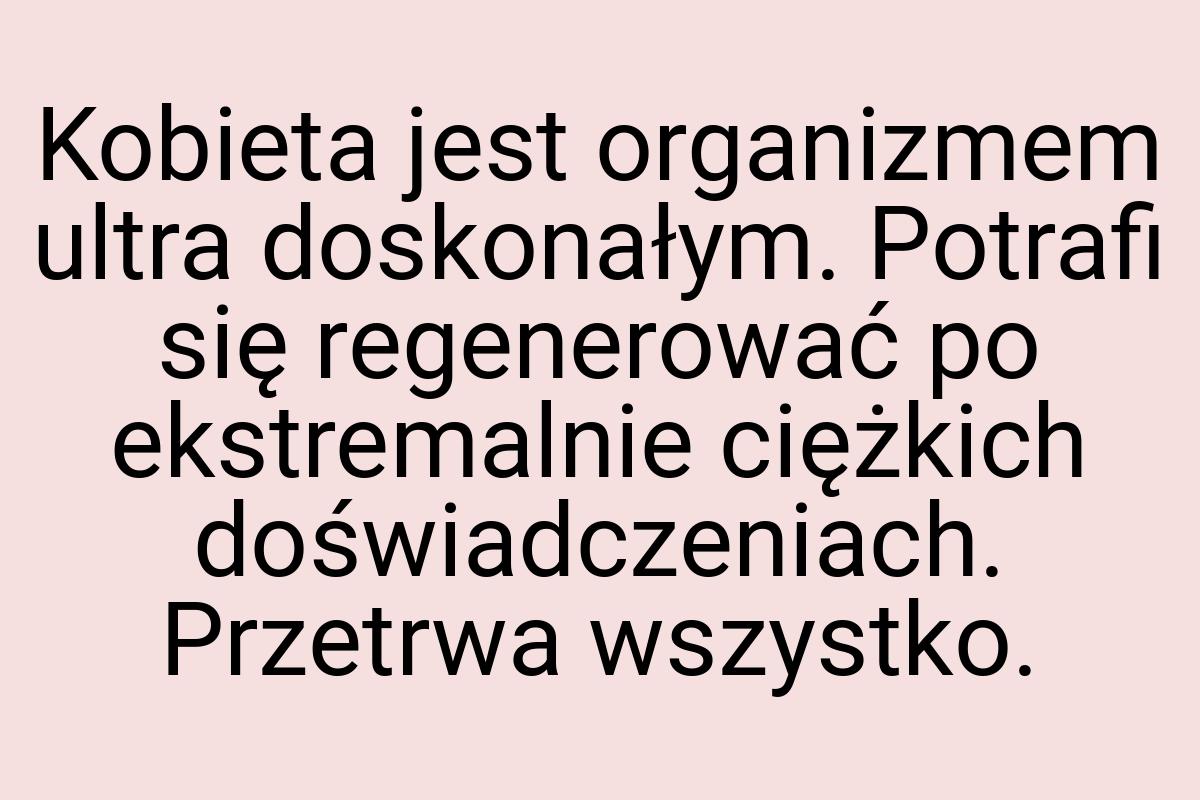 Kobieta jest organizmem ultra doskonałym. Potrafi się