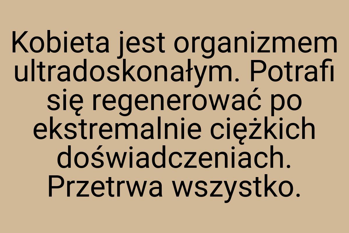 Kobieta jest organizmem ultradoskonałym. Potrafi się