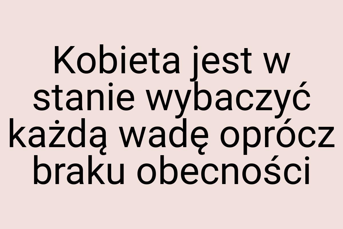 Kobieta jest w stanie wybaczyć każdą wadę oprócz braku