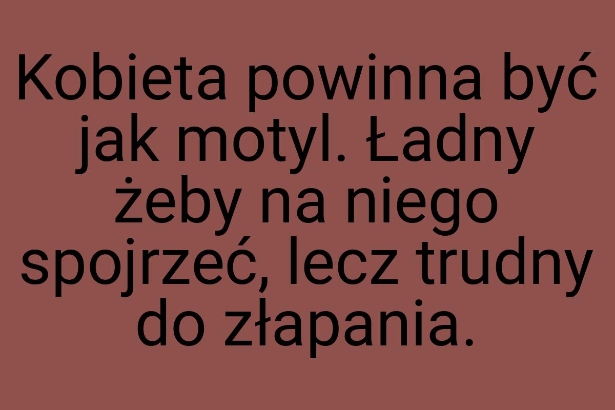 Kobieta powinna być jak motyl. Ładny żeby na niego