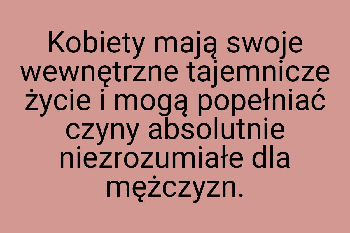 Kobiety mają swoje wewnętrzne tajemnicze życie i mogą