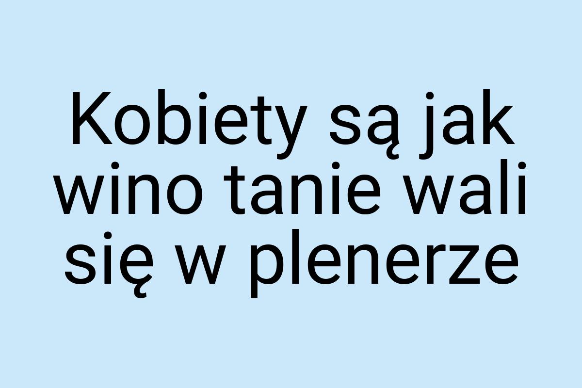 Kobiety są jak wino tanie wali się w plenerze