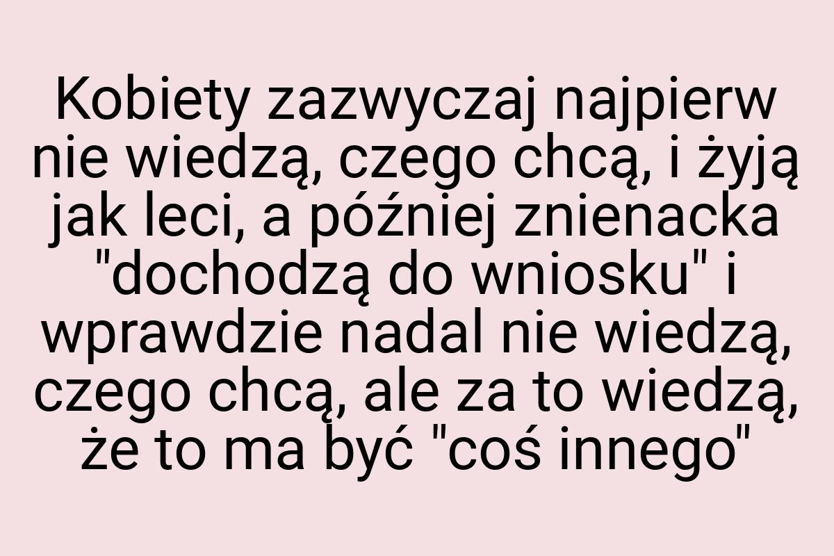 Kobiety zazwyczaj najpierw nie wiedzą, czego chcą, i żyją