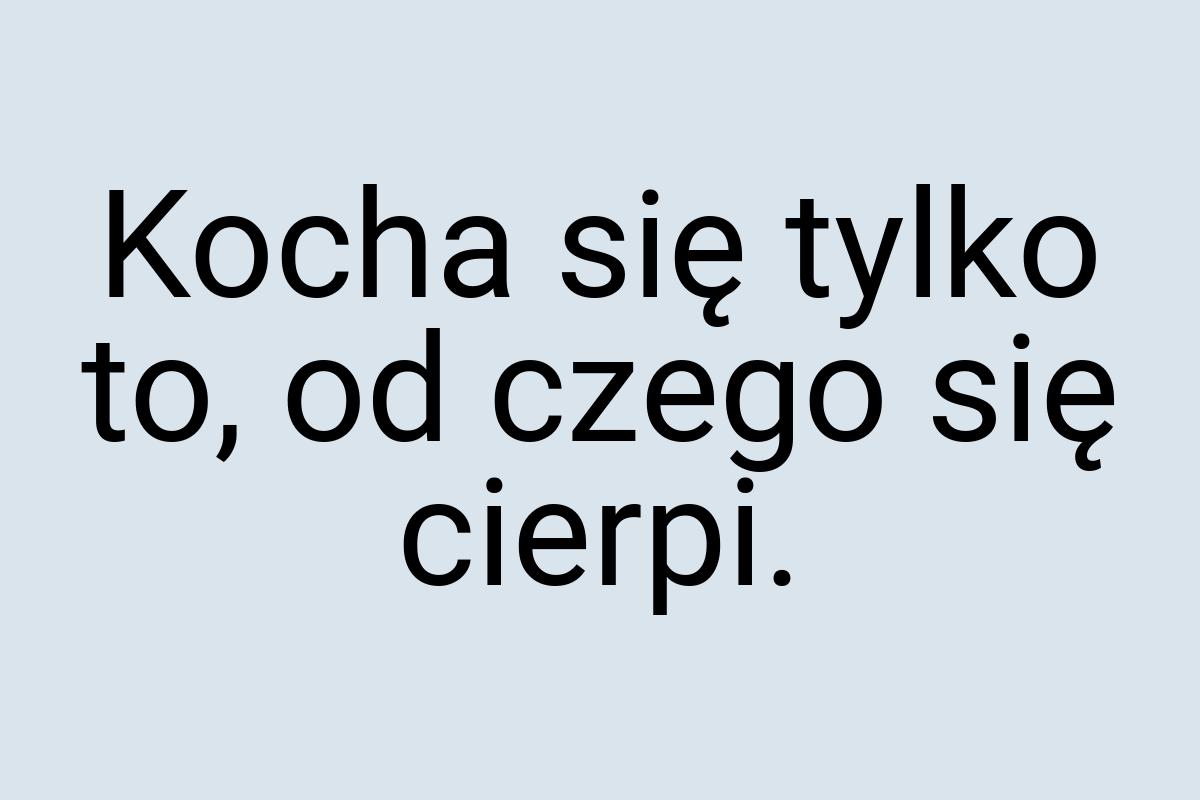 Kocha się tylko to, od czego się cierpi