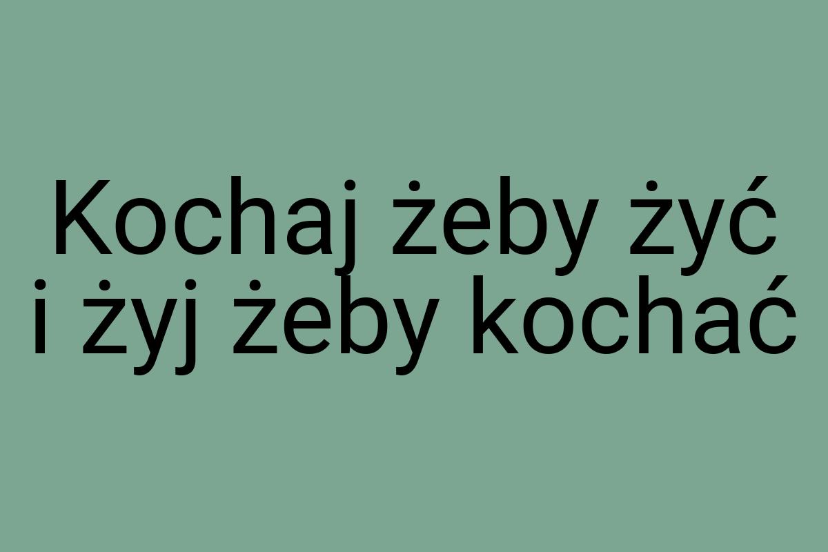 Kochaj żeby żyć i żyj żeby kochać