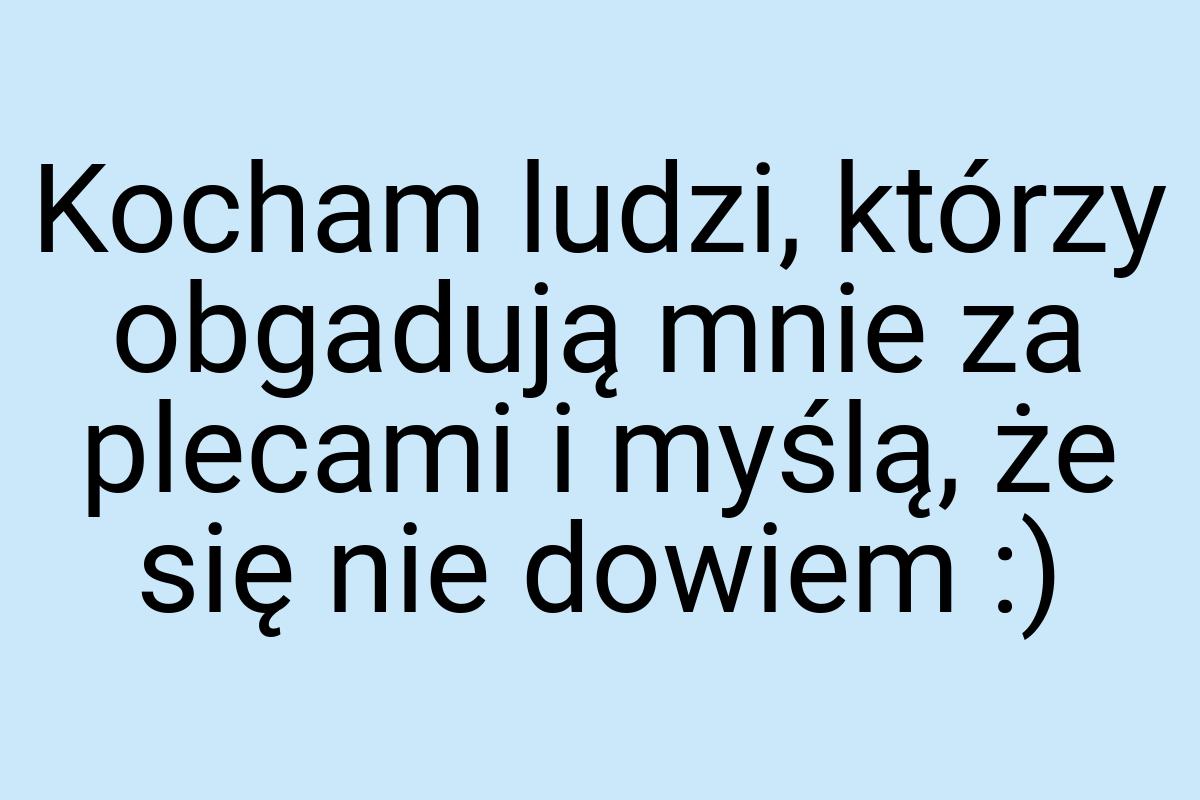 Kocham ludzi, którzy obgadują mnie za plecami i myślą, że