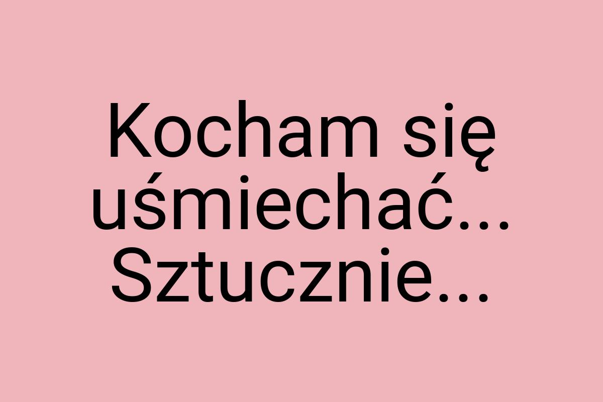 Kocham się uśmiechać... Sztucznie