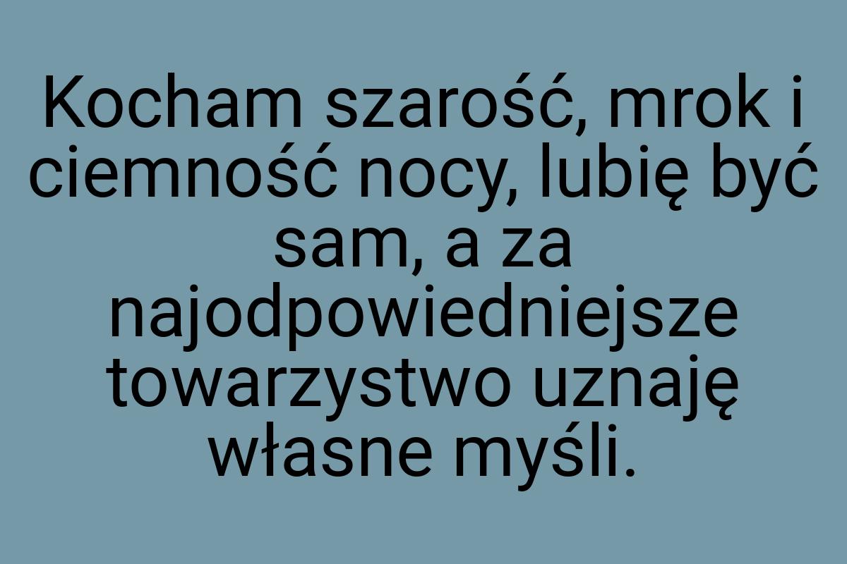 Kocham szarość, mrok i ciemność nocy, lubię być sam, a za