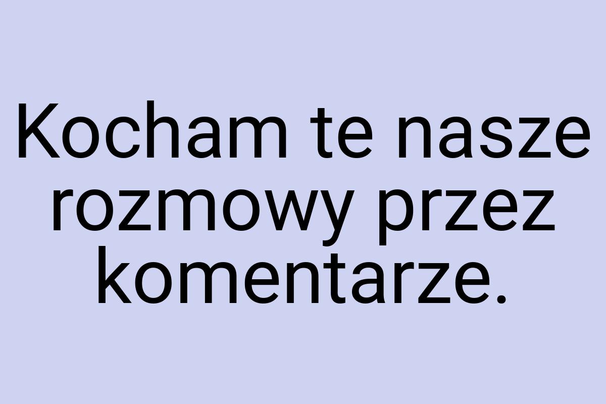 Kocham te nasze rozmowy przez komentarze