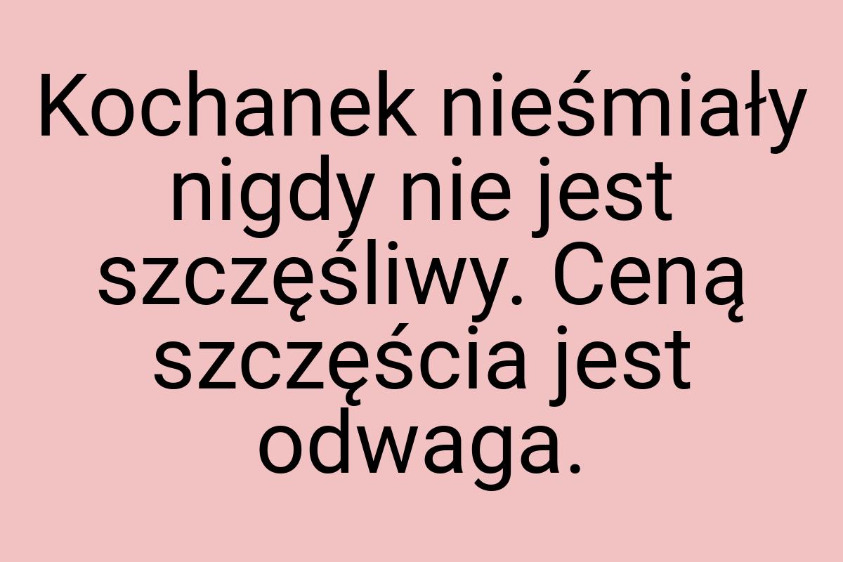 Kochanek nieśmiały nigdy nie jest szczęśliwy. Ceną