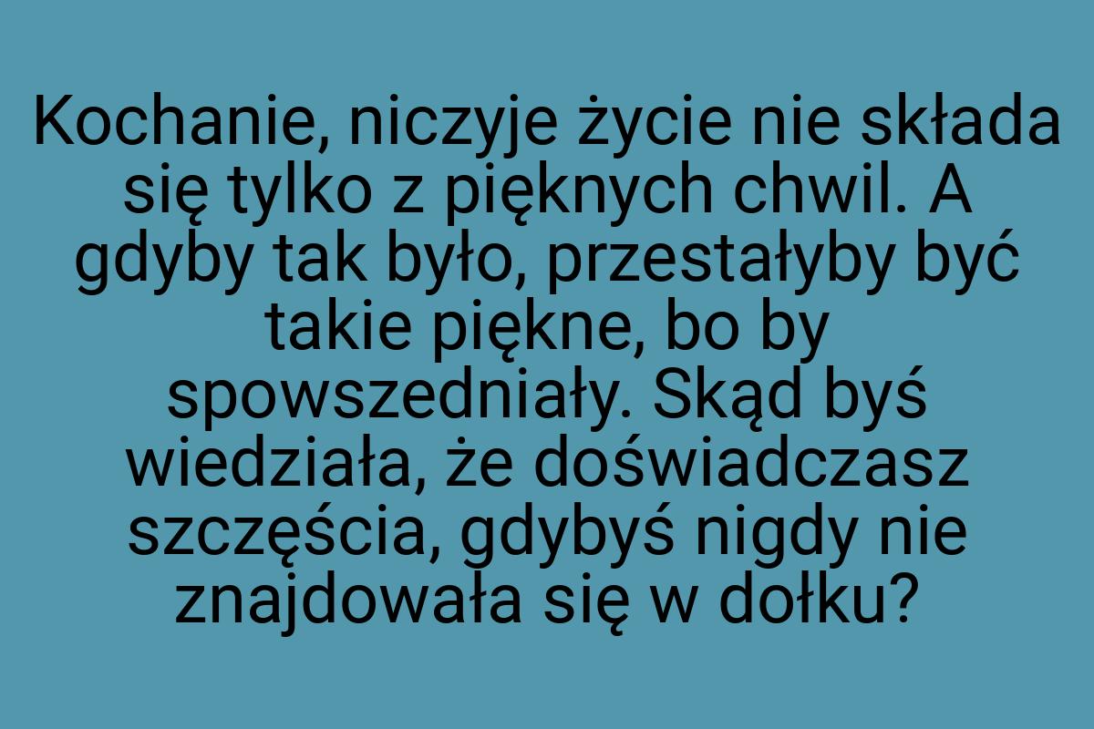 Kochanie, niczyje życie nie składa się tylko z pięknych