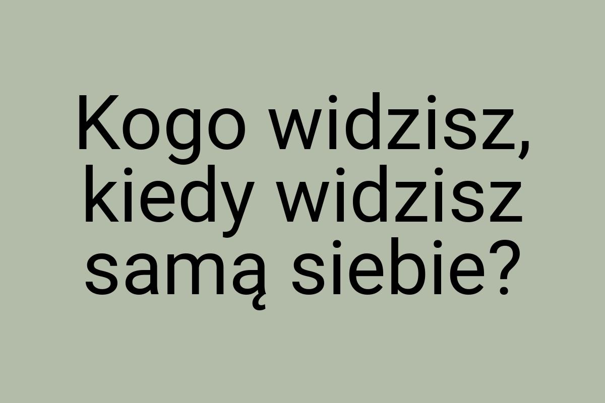 Kogo widzisz, kiedy widzisz samą siebie