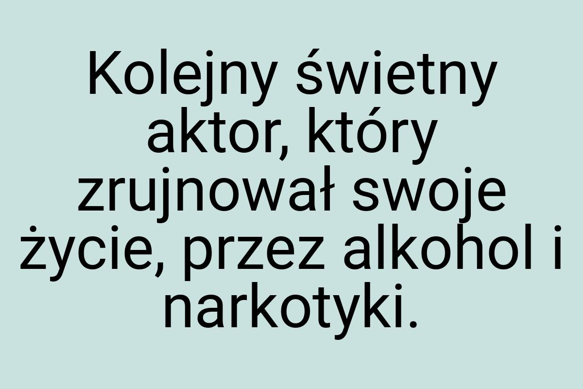 Kolejny świetny aktor, który zrujnował swoje życie, przez