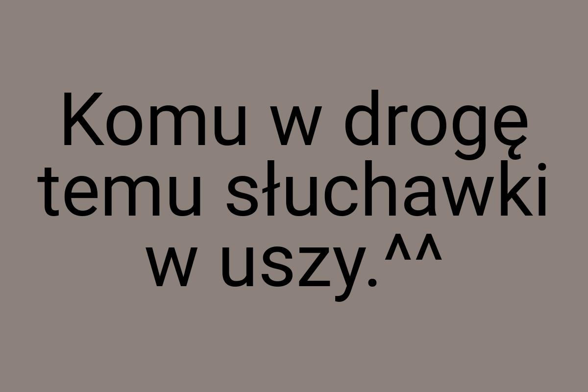 Komu w drogę temu słuchawki w uszy