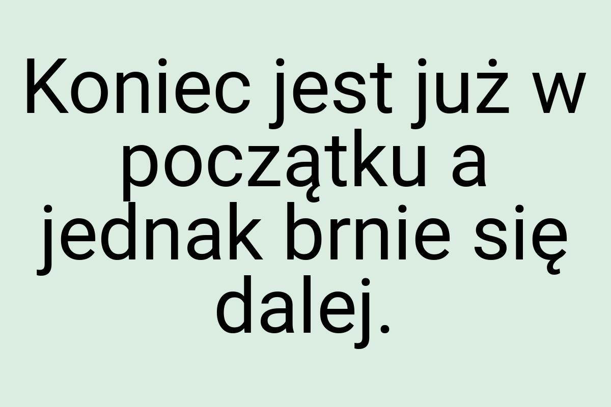 Koniec jest już w początku a jednak brnie się dalej