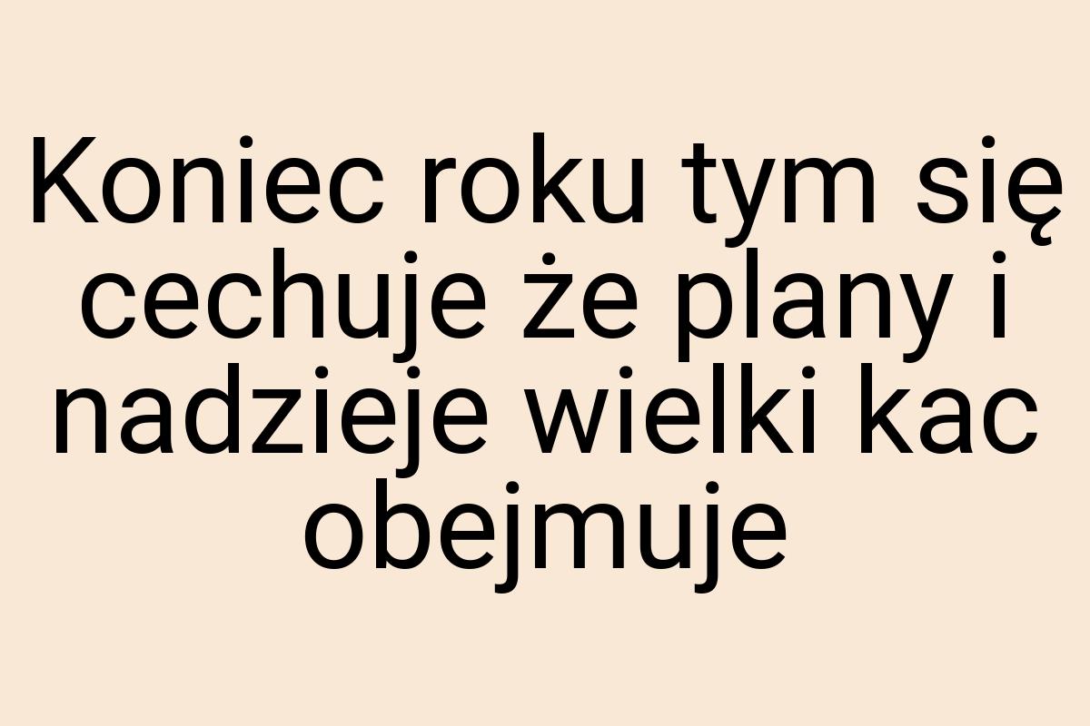 Koniec roku tym się cechuje że plany i nadzieje wielki kac