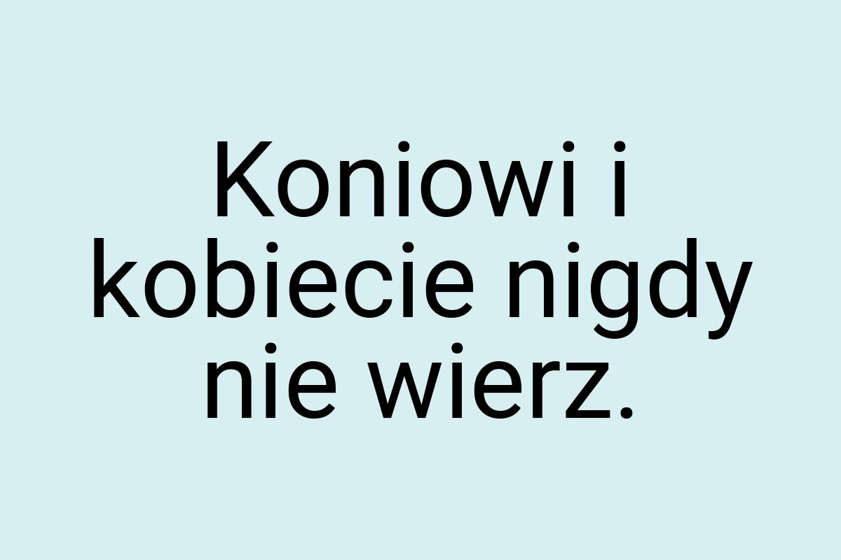 Koniowi i kobiecie nigdy nie wierz