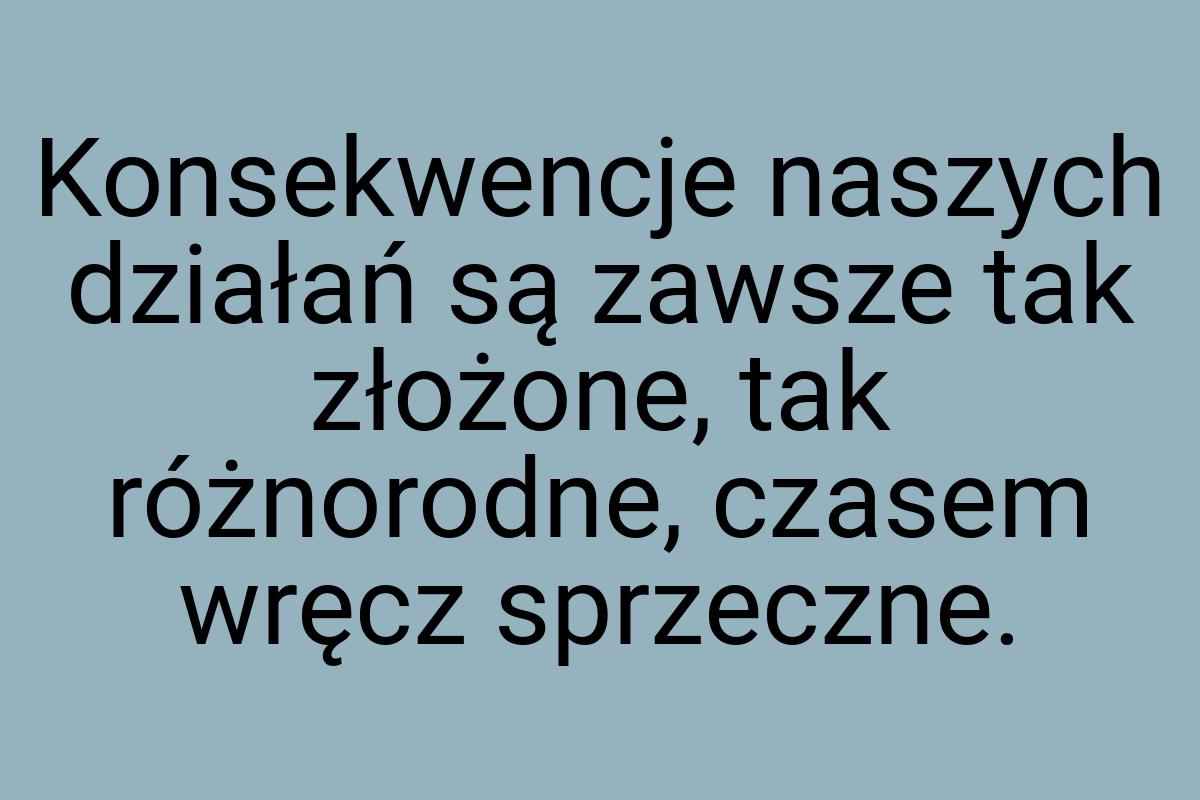 Konsekwencje naszych działań są zawsze tak złożone, tak