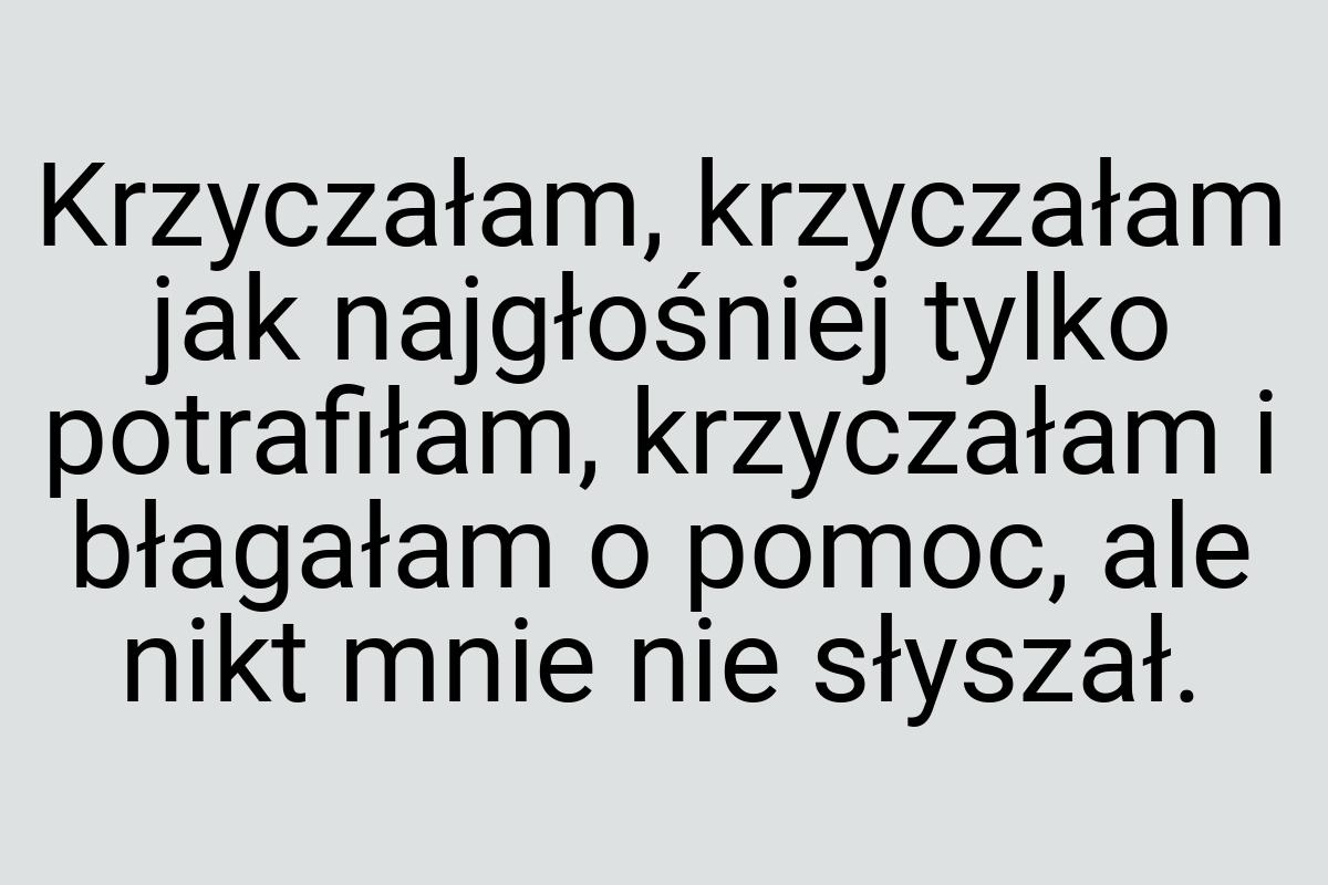 Krzyczałam, krzyczałam jak najgłośniej tylko potrafiłam