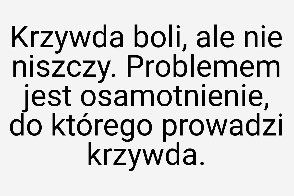 Krzywda boli, ale nie niszczy. Problemem jest osamotnienie