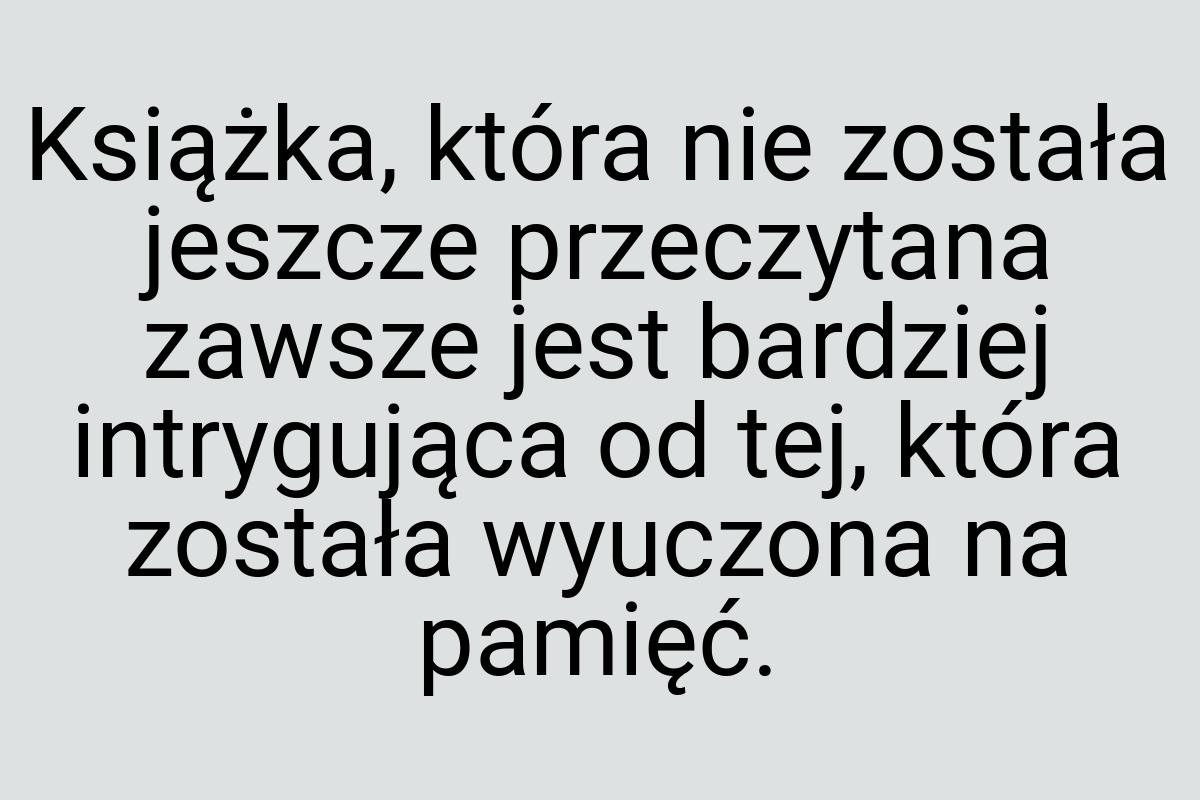 Książka, która nie została jeszcze przeczytana zawsze jest