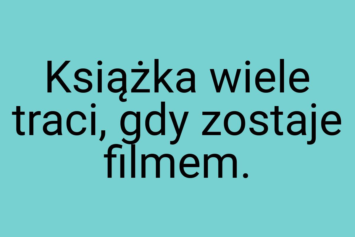 Książka wiele traci, gdy zostaje filmem