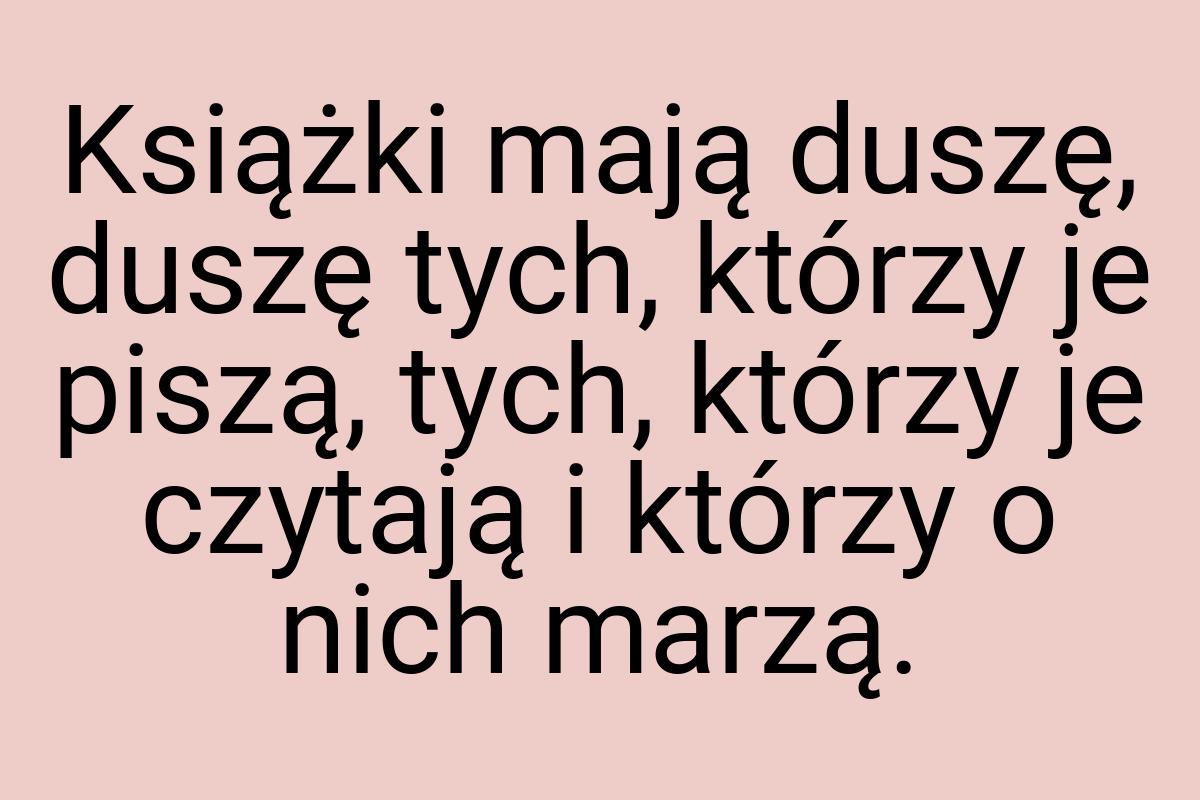 Książki mają duszę, duszę tych, którzy je piszą, tych