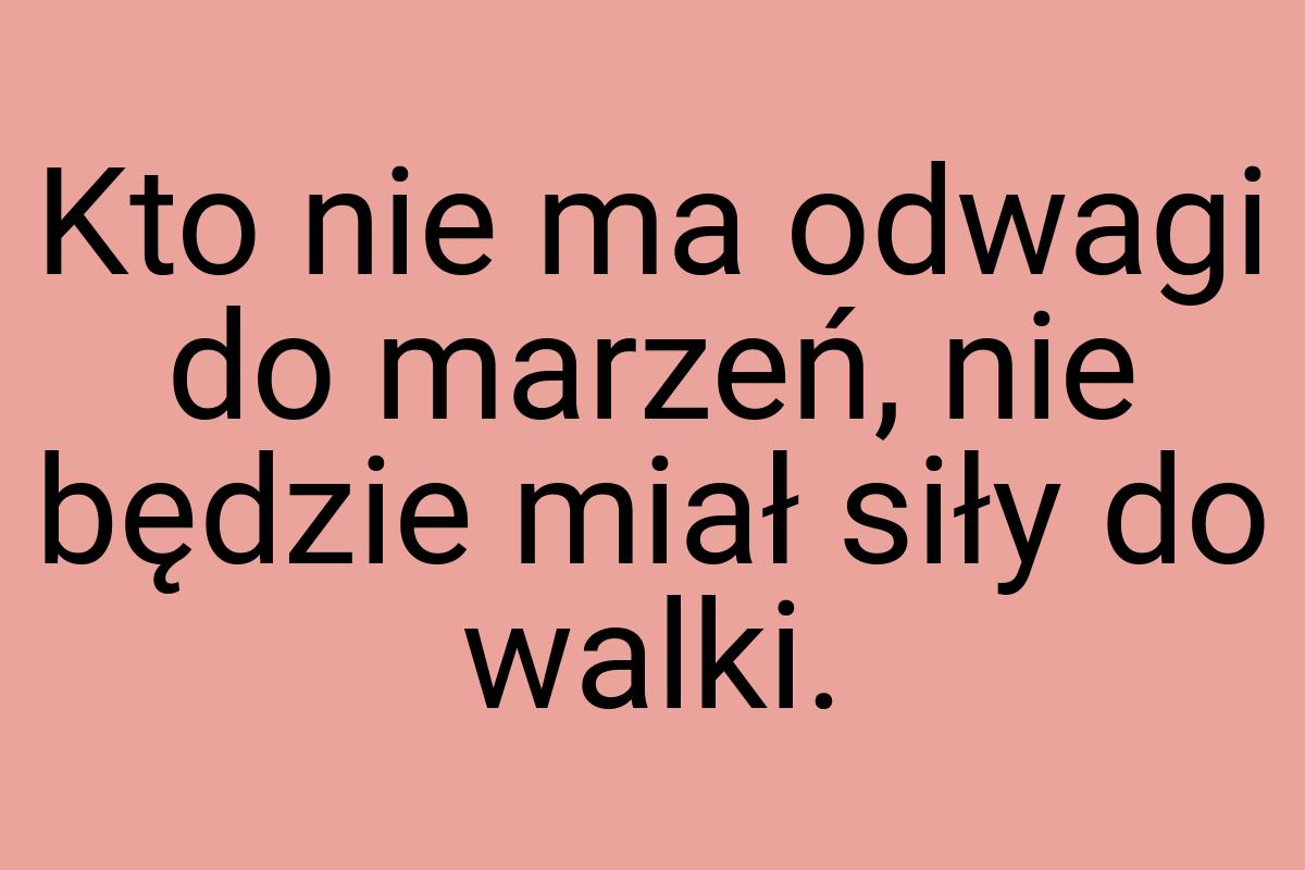 Kto nie ma odwagi do marzeń, nie będzie miał siły do walki