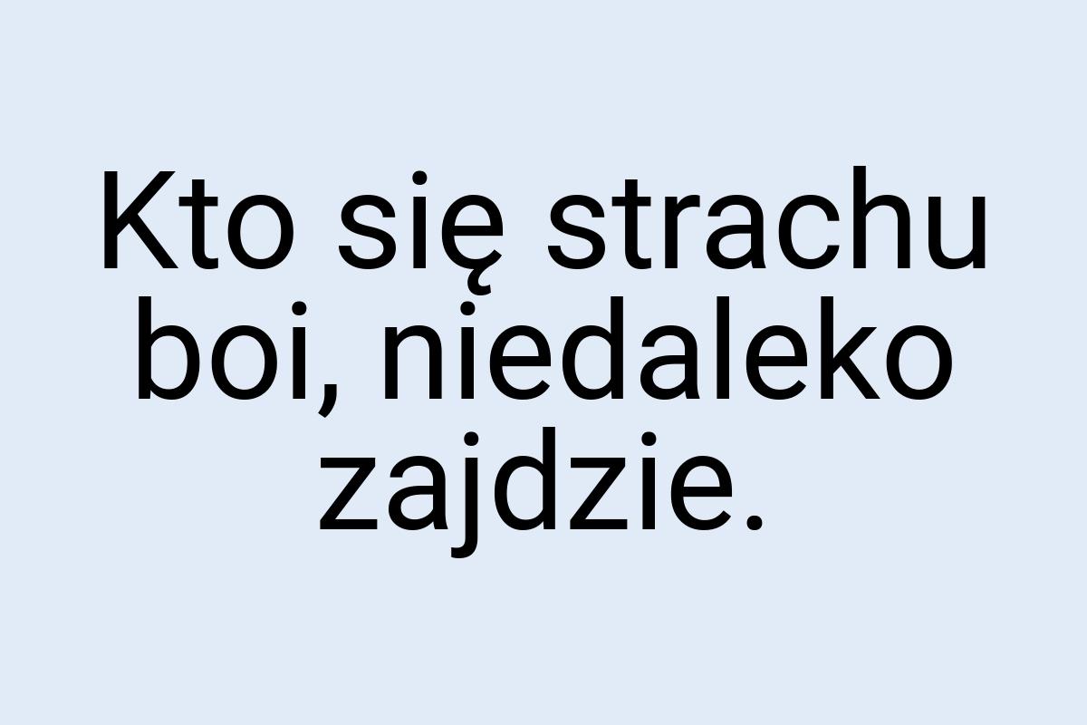 Kto się strachu boi, niedaleko zajdzie