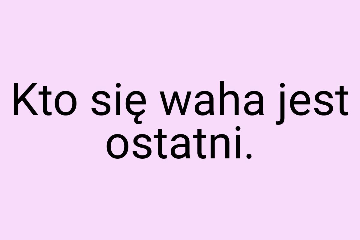 Kto się waha jest ostatni