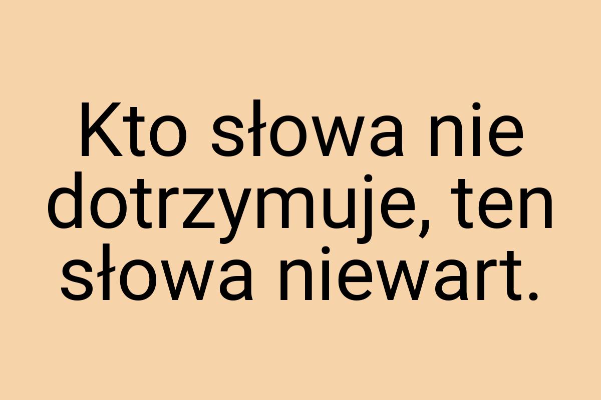 Kto słowa nie dotrzymuje, ten słowa niewart