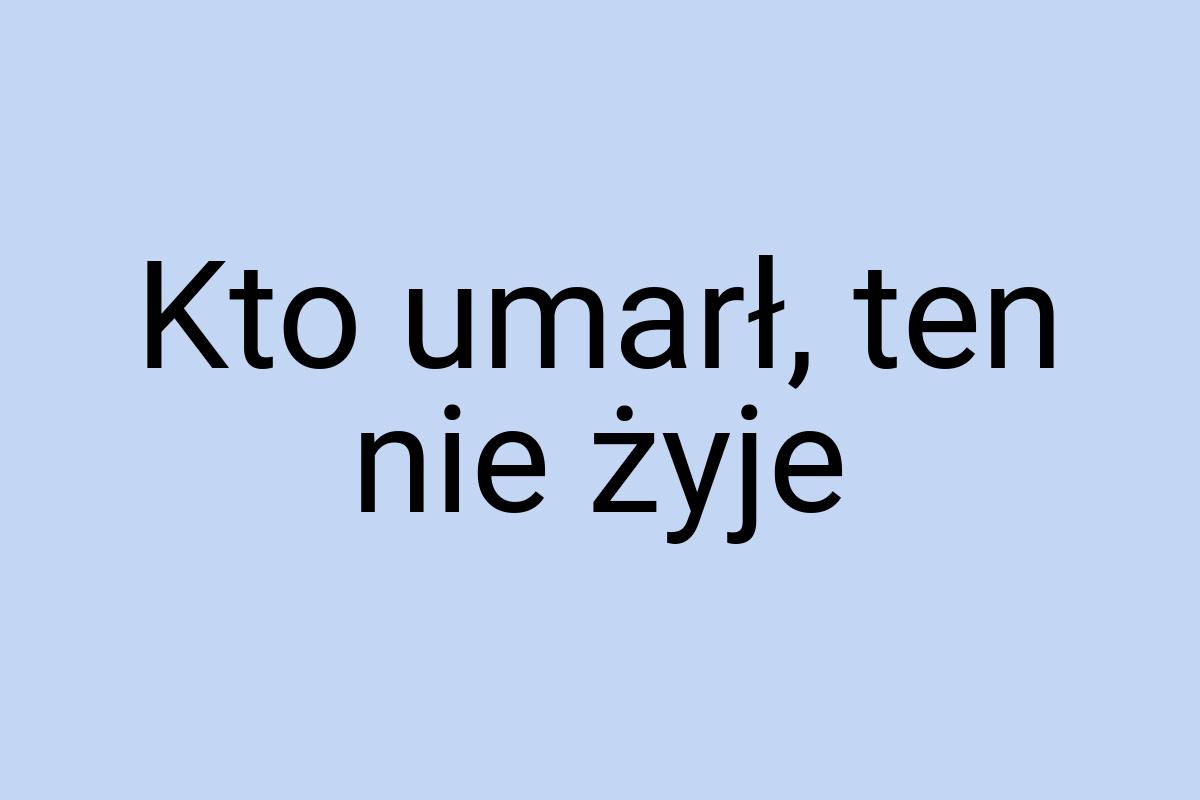 Kto umarł, ten nie żyje