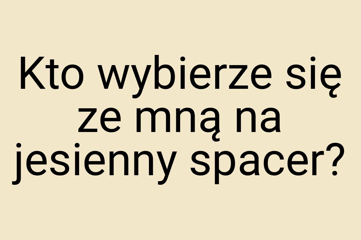 Kto wybierze się ze mną na jesienny spacer