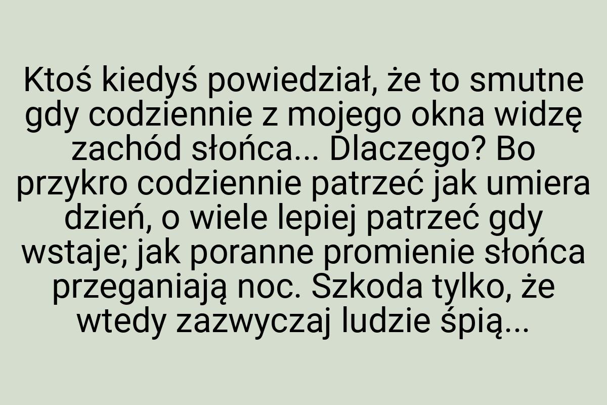 Ktoś kiedyś powiedział, że to smutne gdy codziennie z