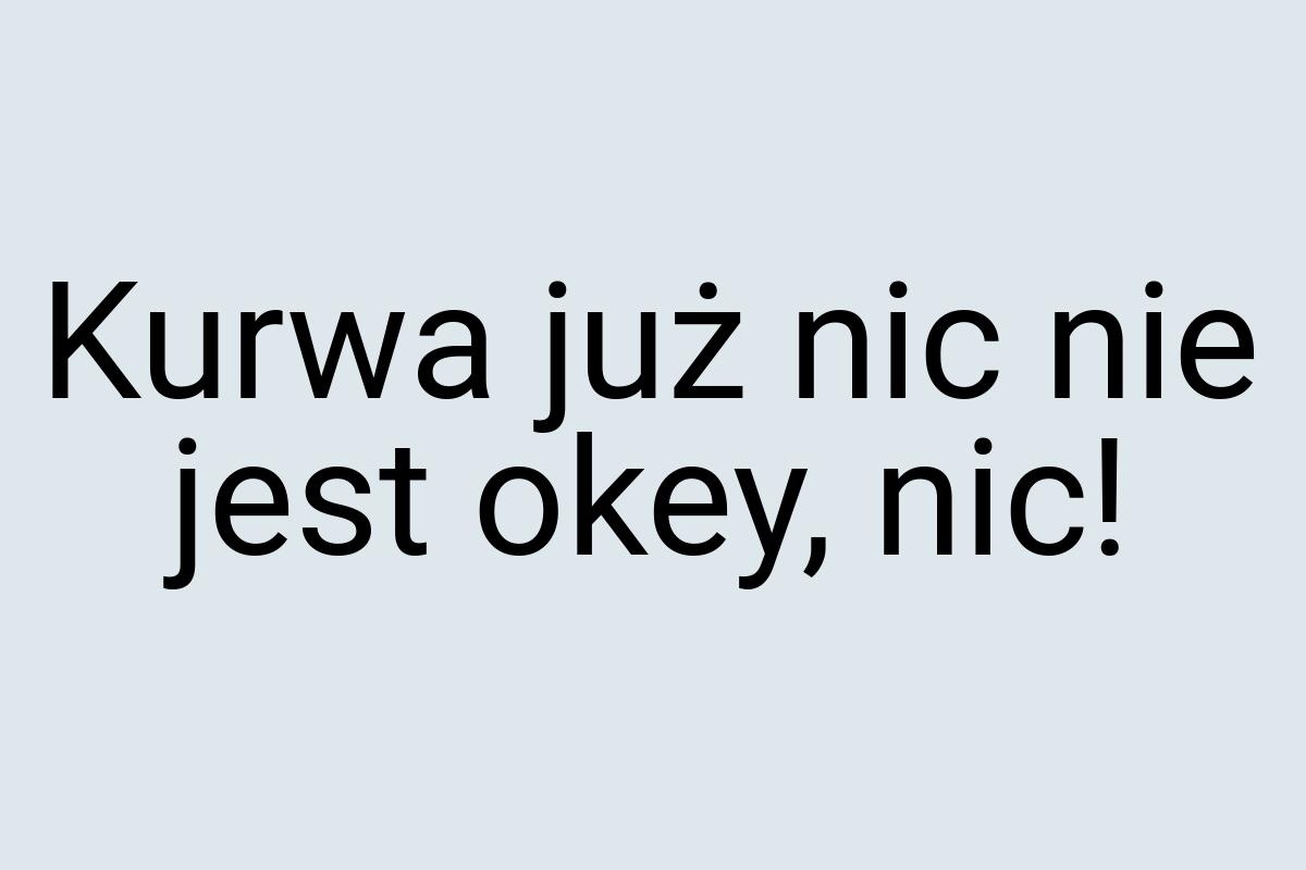 Kurwa już nic nie jest okey, nic