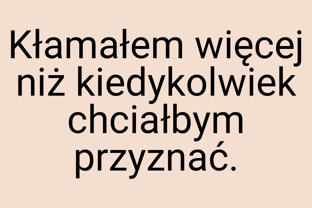 Kłamałem więcej niż kiedykolwiek chciałbym przyznać