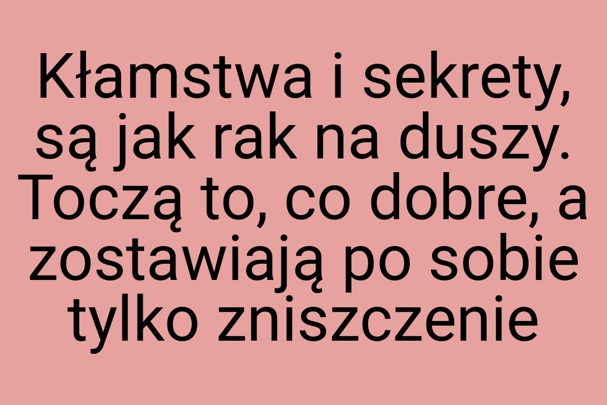 Kłamstwa i sekrety, są jak rak na duszy. Toczą to, co