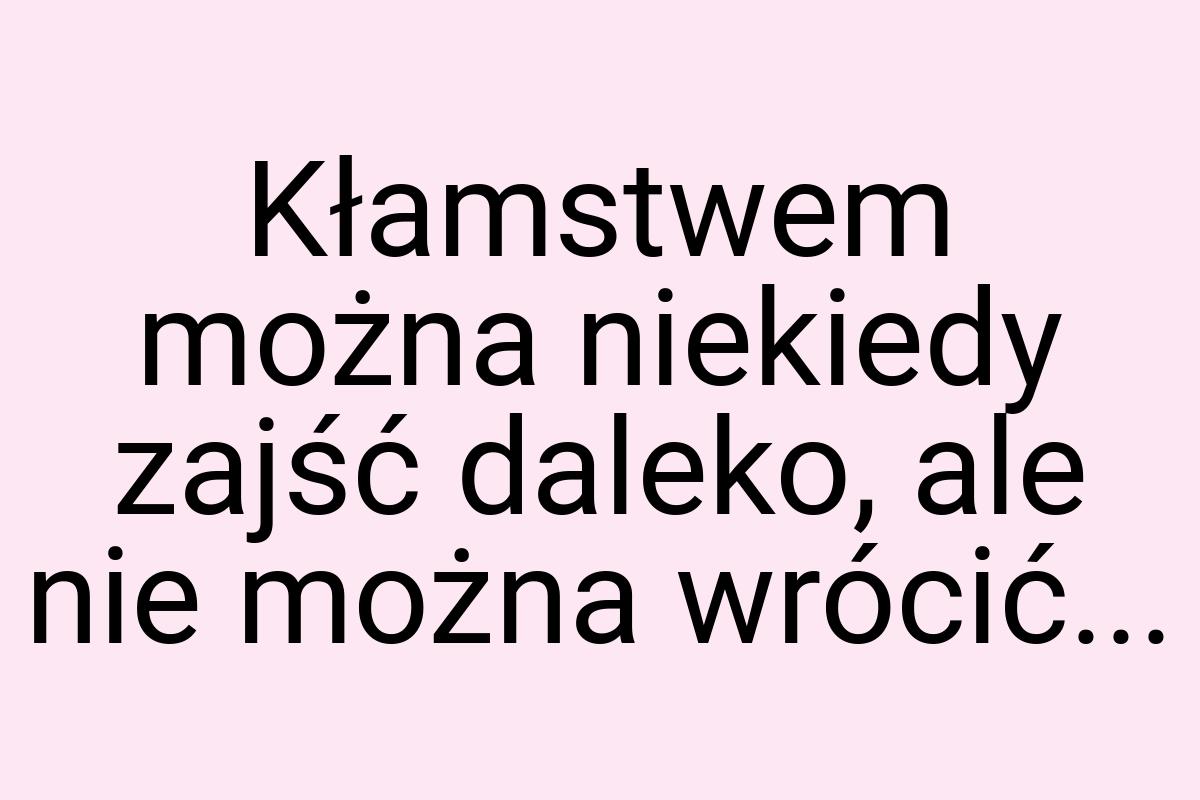 Kłamstwem można niekiedy zajść daleko, ale nie można