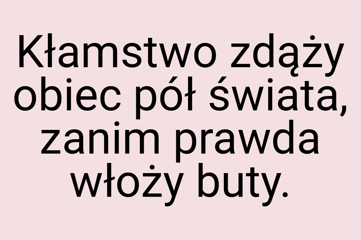 Kłamstwo zdąży obiec pół świata, zanim prawda włoży buty