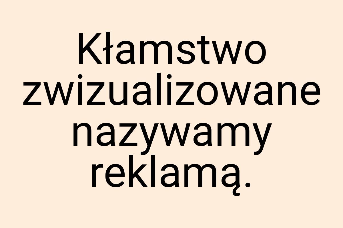 Kłamstwo zwizualizowane nazywamy reklamą