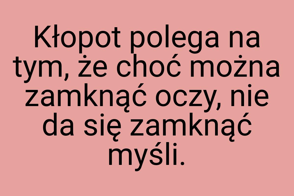 Kłopot polega na tym, że choć można zamknąć oczy, nie da