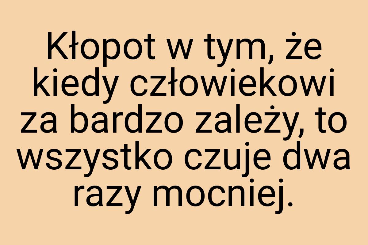 Kłopot w tym, że kiedy człowiekowi za bardzo zależy, to