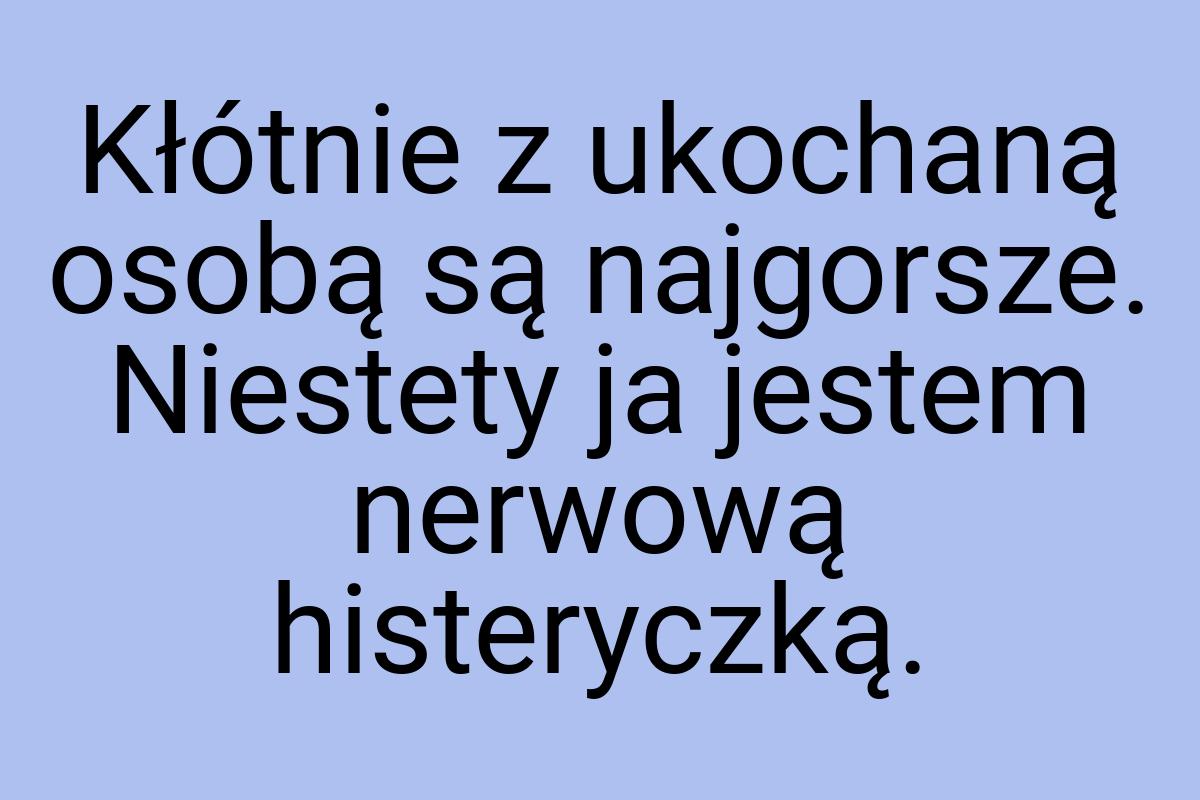 Kłótnie z ukochaną osobą są najgorsze. Niestety ja jestem