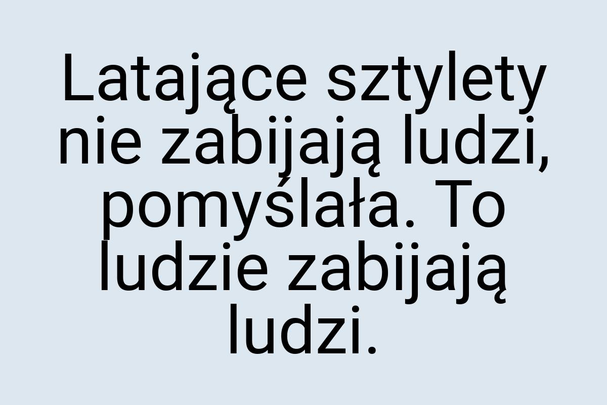 Latające sztylety nie zabijają ludzi, pomyślała. To ludzie