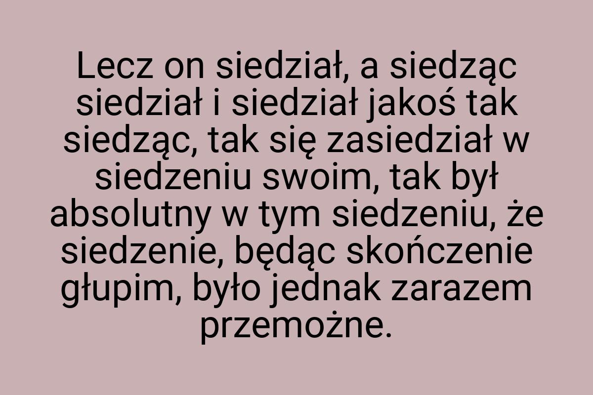 Lecz on siedział, a siedząc siedział i siedział jakoś tak