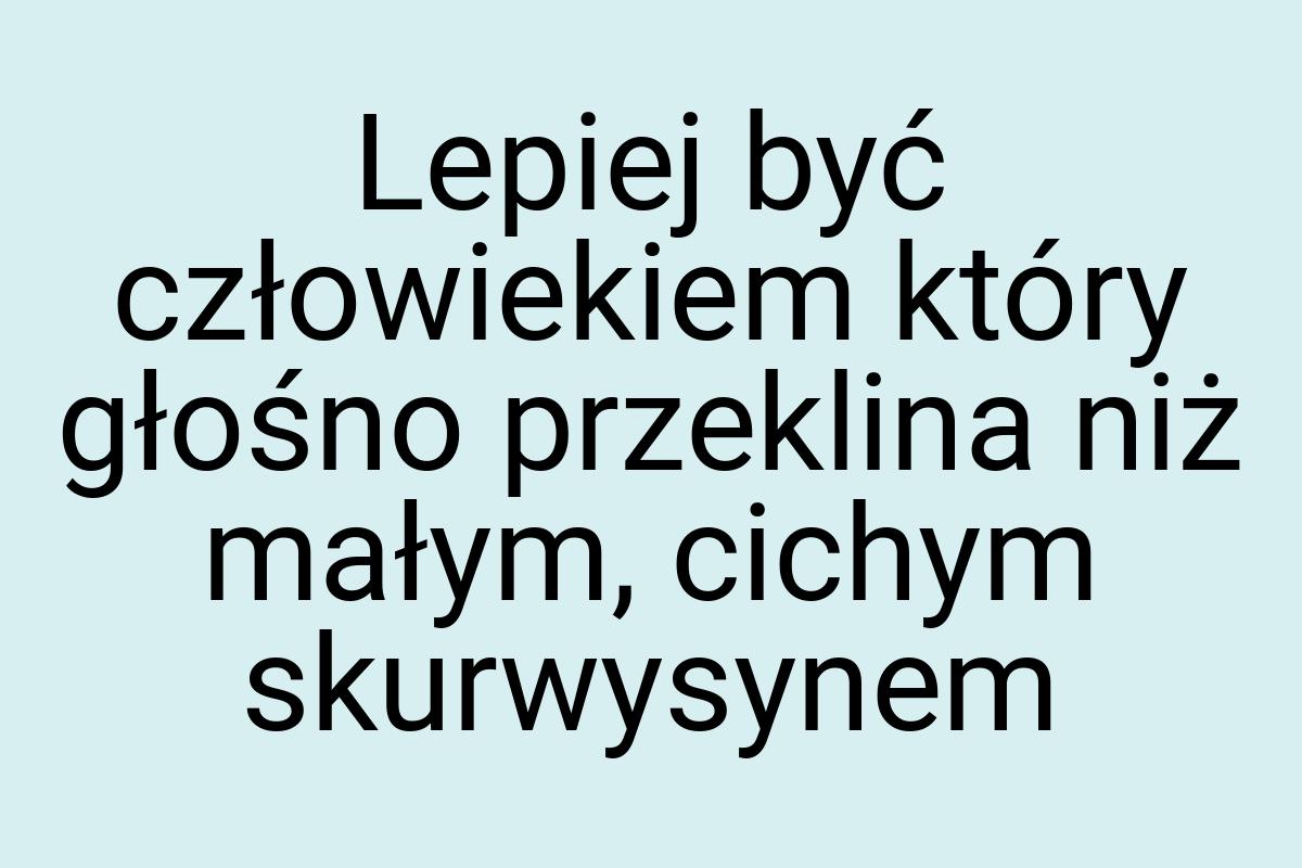 Lepiej być człowiekiem który głośno przeklina niż małym