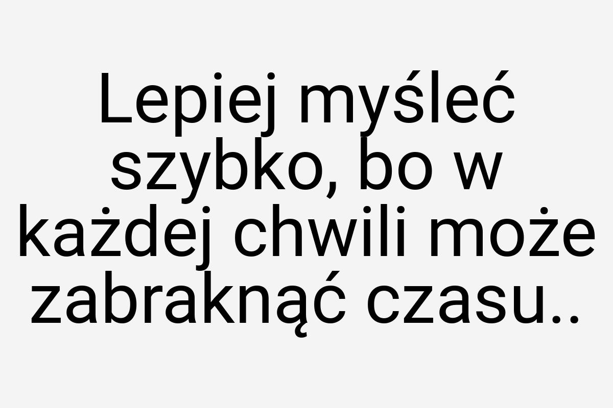 Lepiej myśleć szybko, bo w każdej chwili może zabraknąć